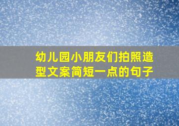 幼儿园小朋友们拍照造型文案简短一点的句子