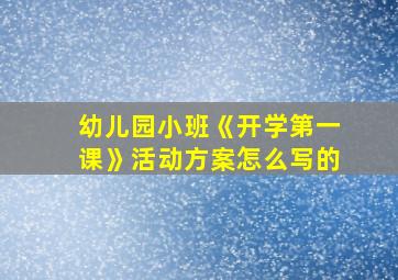 幼儿园小班《开学第一课》活动方案怎么写的