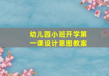 幼儿园小班开学第一课设计意图教案