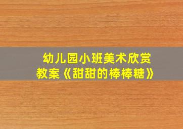 幼儿园小班美术欣赏教案《甜甜的棒棒糖》