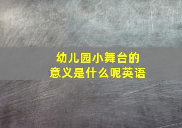 幼儿园小舞台的意义是什么呢英语