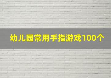 幼儿园常用手指游戏100个