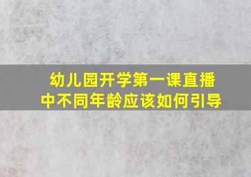 幼儿园开学第一课直播中不同年龄应该如何引导