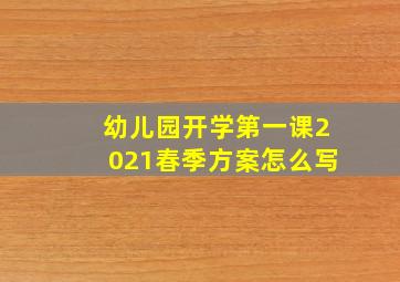 幼儿园开学第一课2021春季方案怎么写