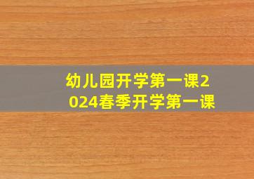 幼儿园开学第一课2024春季开学第一课