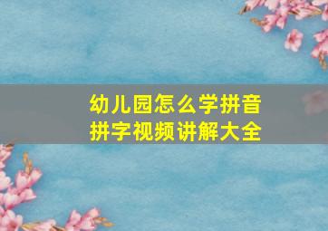 幼儿园怎么学拼音拼字视频讲解大全