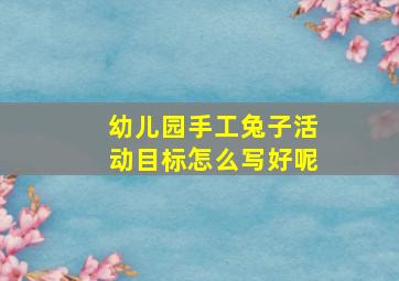 幼儿园手工兔子活动目标怎么写好呢