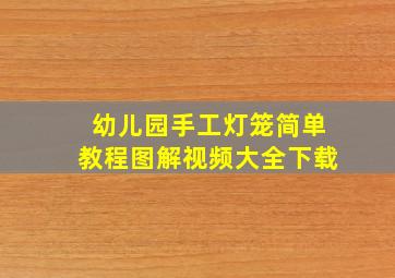 幼儿园手工灯笼简单教程图解视频大全下载