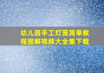 幼儿园手工灯笼简单教程图解视频大全集下载