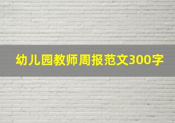 幼儿园教师周报范文300字