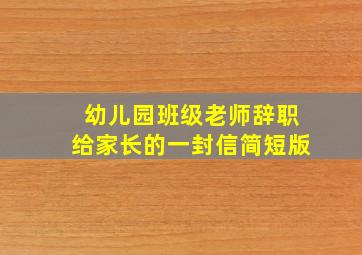 幼儿园班级老师辞职给家长的一封信简短版