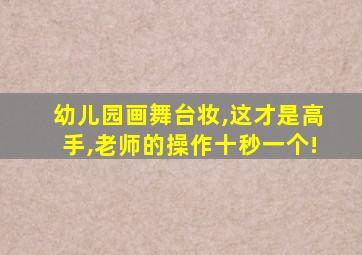 幼儿园画舞台妆,这才是高手,老师的操作十秒一个!