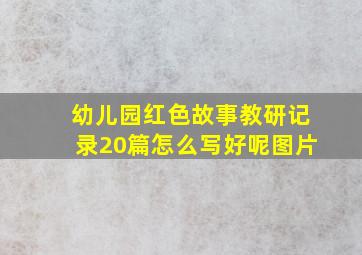 幼儿园红色故事教研记录20篇怎么写好呢图片