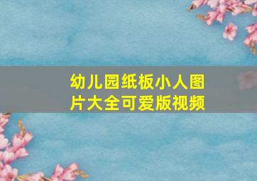 幼儿园纸板小人图片大全可爱版视频