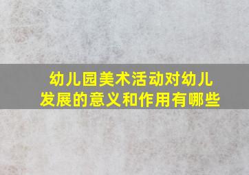 幼儿园美术活动对幼儿发展的意义和作用有哪些