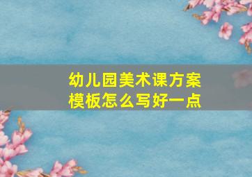 幼儿园美术课方案模板怎么写好一点