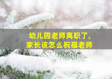 幼儿园老师离职了,家长该怎么祝福老师