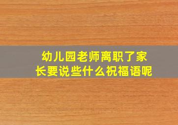 幼儿园老师离职了家长要说些什么祝福语呢