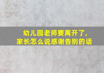 幼儿园老师要离开了,家长怎么说感谢告别的话