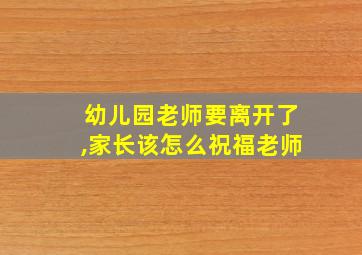 幼儿园老师要离开了,家长该怎么祝福老师