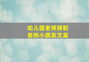 幼儿园老师辞职告别小朋友文案