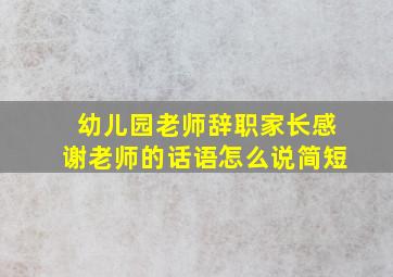 幼儿园老师辞职家长感谢老师的话语怎么说简短