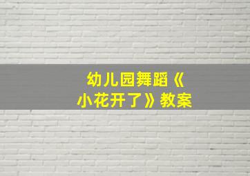 幼儿园舞蹈《小花开了》教案