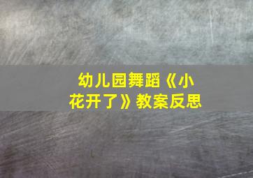 幼儿园舞蹈《小花开了》教案反思