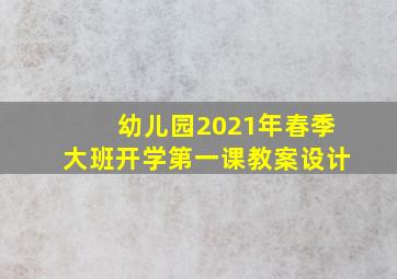 幼儿园2021年春季大班开学第一课教案设计