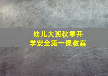 幼儿大班秋季开学安全第一课教案