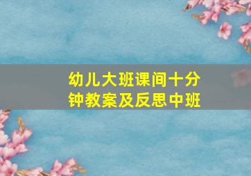 幼儿大班课间十分钟教案及反思中班