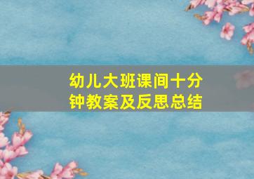 幼儿大班课间十分钟教案及反思总结