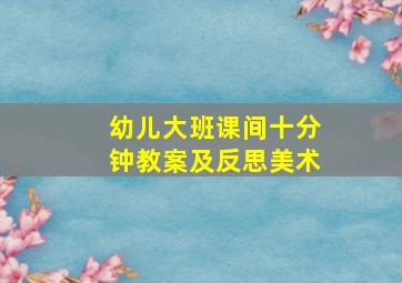 幼儿大班课间十分钟教案及反思美术