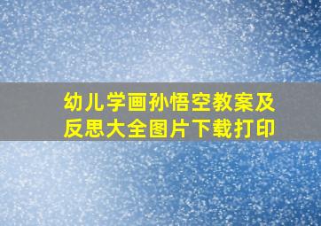 幼儿学画孙悟空教案及反思大全图片下载打印