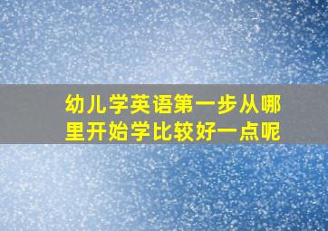 幼儿学英语第一步从哪里开始学比较好一点呢