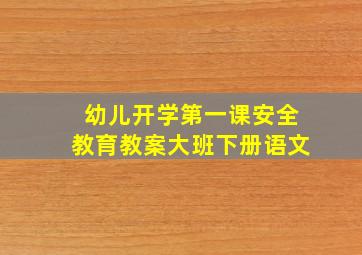 幼儿开学第一课安全教育教案大班下册语文