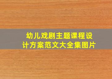 幼儿戏剧主题课程设计方案范文大全集图片