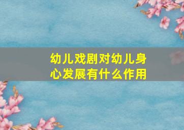 幼儿戏剧对幼儿身心发展有什么作用