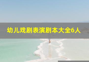 幼儿戏剧表演剧本大全6人