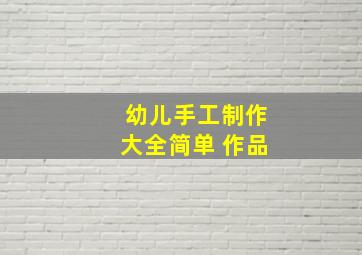 幼儿手工制作大全简单 作品