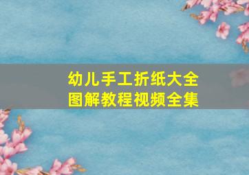 幼儿手工折纸大全图解教程视频全集