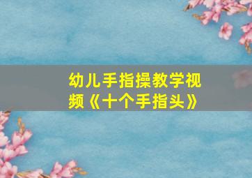 幼儿手指操教学视频《十个手指头》