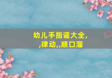 幼儿手指谣大全,,律动,,顺口溜