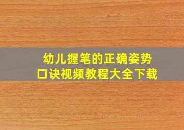 幼儿握笔的正确姿势口诀视频教程大全下载