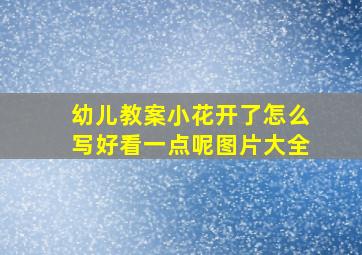 幼儿教案小花开了怎么写好看一点呢图片大全