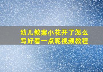 幼儿教案小花开了怎么写好看一点呢视频教程