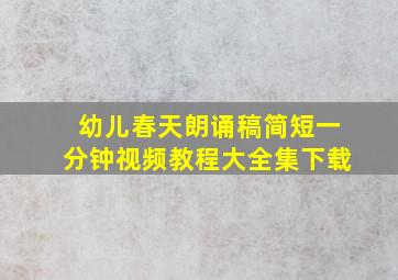 幼儿春天朗诵稿简短一分钟视频教程大全集下载