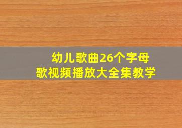 幼儿歌曲26个字母歌视频播放大全集教学