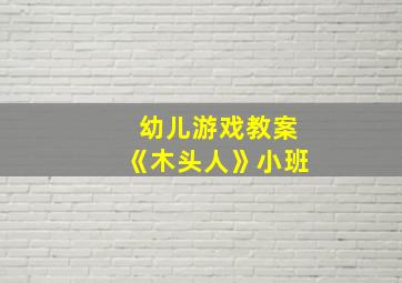 幼儿游戏教案《木头人》小班