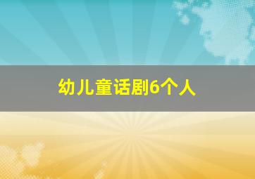 幼儿童话剧6个人